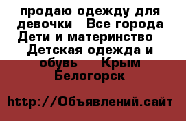 продаю одежду для девочки - Все города Дети и материнство » Детская одежда и обувь   . Крым,Белогорск